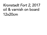 Kronstadt Fort 2, 2017 oil & varnish on board 12x20cm