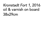 Kronstadt Fort 1, 2016 oil & varnish on board 38x29cm