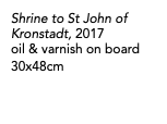 Shrine to St John of Kronstadt, 2017 oil & varnish on board 30x48cm