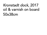 Kronstadt dock, 2017 oil & varnish on board 50x38cm 