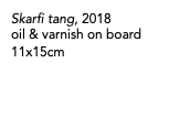 Skarfi tang, 2018 oil & varnish on board 11x15cm