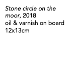 Stone circle on the moor, 2018 oil & varnish on board 12x13cm